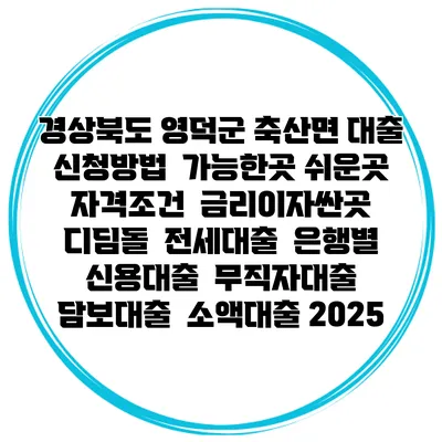 경상북도 영덕군 축산면 대출 신청방법 | 가능한곳 쉬운곳 | 자격조건 | 금리이자싼곳 | 디딤돌 | 전세대출 | 은행별 신용대출 | 무직자대출 | 담보대출 | 소액대출 2025