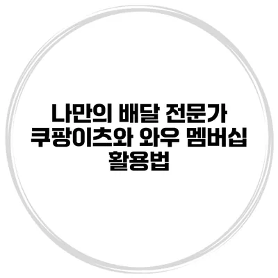 나만의 배달 전문가 쿠팡이츠와 와우 멤버십 활용법