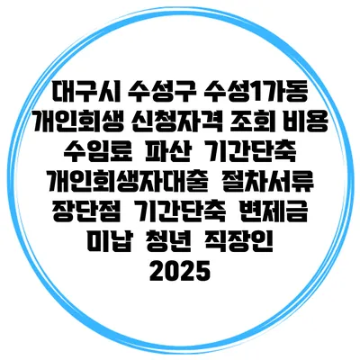 대구시 수성구 수성1가동 개인회생 신청자격 조회 비용 수임료 | 파산 | 기간단축 | 개인회생자대출 | 절차서류 | 장단점 | 기간단축 | 변제금 미납 | 청년 | 직장인 2025