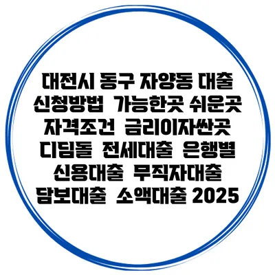 대전시 동구 자양동 대출 신청방법 | 가능한곳 쉬운곳 | 자격조건 | 금리이자싼곳 | 디딤돌 | 전세대출 | 은행별 신용대출 | 무직자대출 | 담보대출 | 소액대출 2025