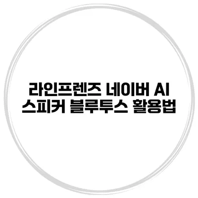 라인프렌즈 네이버 AI 스피커 블루투스 활용법
