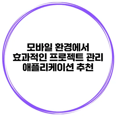 모바일 환경에서 효과적인 프로젝트 관리 애플리케이션 추천