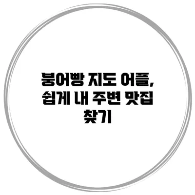붕어빵 지도 어플, 쉽게 내 주변 맛집 찾기