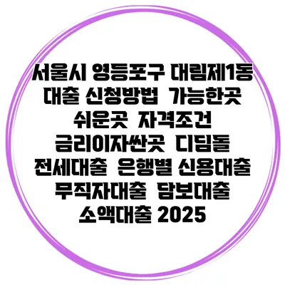 서울시 영등포구 대림제1동 대출 신청방법 | 가능한곳 쉬운곳 | 자격조건 | 금리이자싼곳 | 디딤돌 | 전세대출 | 은행별 신용대출 | 무직자대출 | 담보대출 | 소액대출 2025