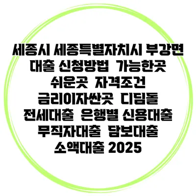 세종시 세종특별자치시 부강면 대출 신청방법 | 가능한곳 쉬운곳 | 자격조건 | 금리이자싼곳 | 디딤돌 | 전세대출 | 은행별 신용대출 | 무직자대출 | 담보대출 | 소액대출 2025