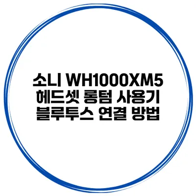 소니 WH1000XM5 헤드셋 롱텀 사용기 블루투스 연결 방법
