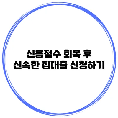 신용점수 회복 후 신속한 집대출 신청하기