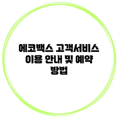 에코백스 고객서비스 이용 안내 및 예약 방법