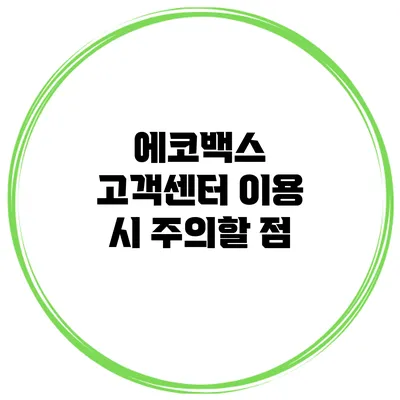 에코백스 고객센터 이용 시 주의할 점