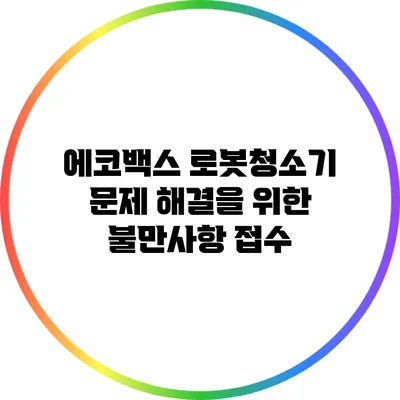 에코백스 로봇청소기 문제 해결을 위한 불만사항 접수