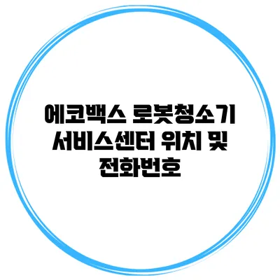 에코백스 로봇청소기 서비스센터 위치 및 전화번호