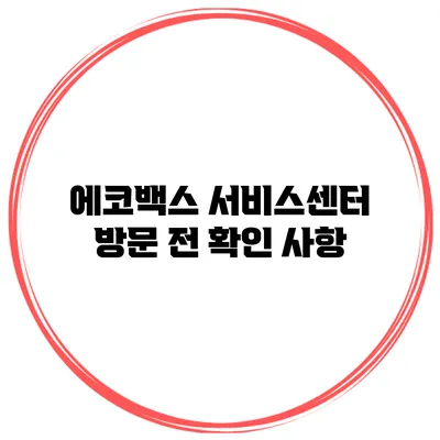 에코백스 서비스센터 방문 전 확인 사항