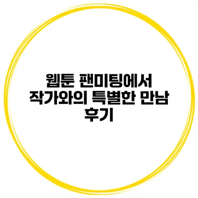 웹툰 팬미팅에서 작가와의 특별한 만남 후기