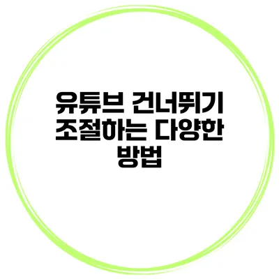 유튜브 건너뛰기 조절하는 다양한 방법