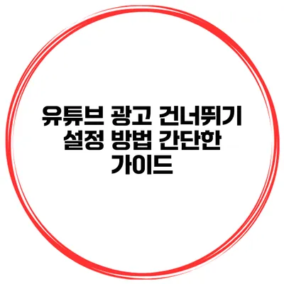 유튜브 광고 건너뛰기 설정 방법: 간단한 가이드