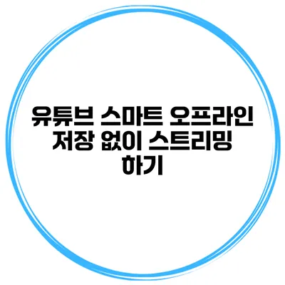 유튜브 스마트 오프라인 저장 없이 스트리밍 하기