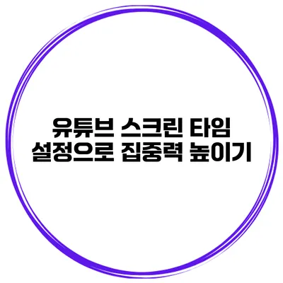 유튜브 스크린 타임 설정으로 집중력 높이기