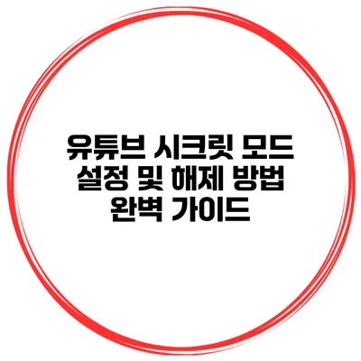 유튜브 시크릿 모드: 설정 및 해제 방법 완벽 가이드