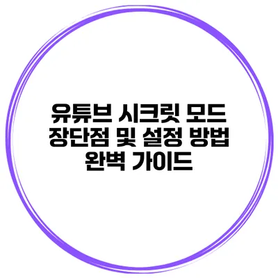 유튜브 시크릿 모드: 장단점 및 설정 방법 완벽 가이드