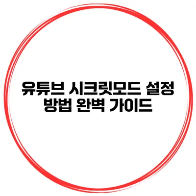 유튜브 시크릿모드 설정 방법 완벽 가이드