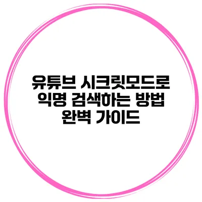 유튜브 시크릿모드로 익명 검색하는 방법 완벽 가이드