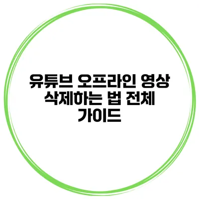유튜브 오프라인 영상 삭제하는 법 전체 가이드