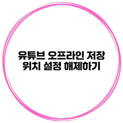 유튜브 오프라인 저장 위치 설정 해제하기