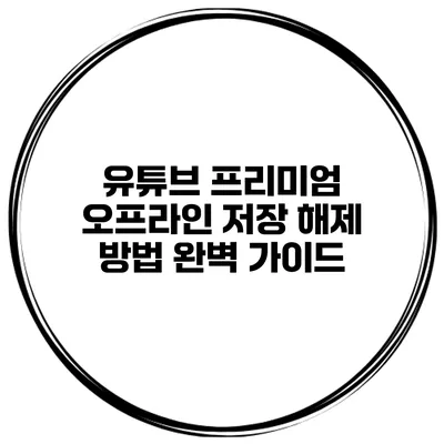 유튜브 프리미엄 오프라인 저장 해제 방법 완벽 가이드