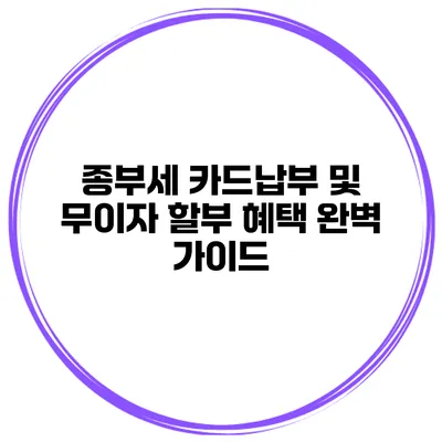 종부세 카드납부 및 무이자 할부 혜택 완벽 가이드
