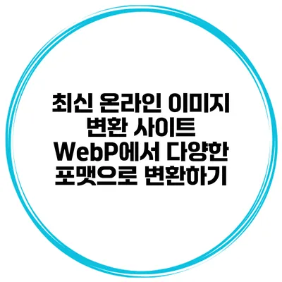 최신 온라인 이미지 변환 사이트 WebP에서 다양한 포맷으로 변환하기