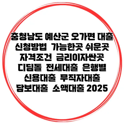 충청남도 예산군 오가면 대출 신청방법 | 가능한곳 쉬운곳 | 자격조건 | 금리이자싼곳 | 디딤돌 | 전세대출 | 은행별 신용대출 | 무직자대출 | 담보대출 | 소액대출 2025