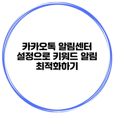 카카오톡 알림센터 설정으로 키워드 알림 최적화하기