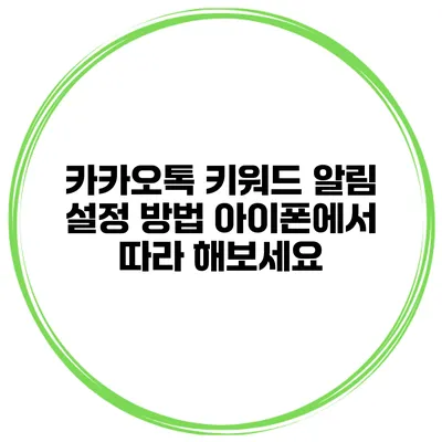 카카오톡 키워드 알림 설정 방법: 아이폰에서 따라 해보세요