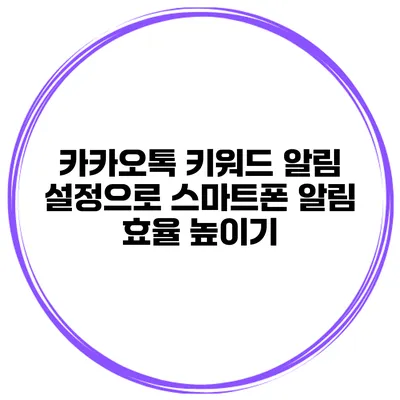 카카오톡 키워드 알림 설정으로 스마트폰 알림 효율 높이기