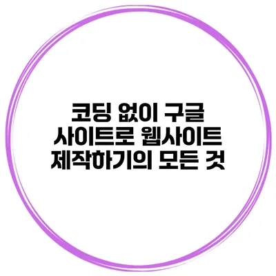 코딩 없이 구글 사이트로 웹사이트 제작하기의 모든 것