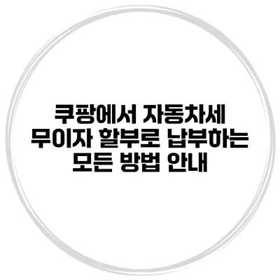 쿠팡에서 자동차세 무이자 할부로 납부하는 모든 방법 안내