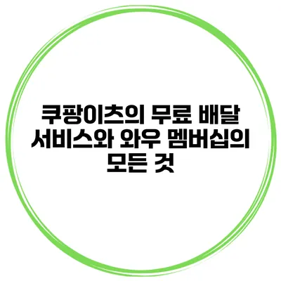 쿠팡이츠의 무료 배달 서비스와 와우 멤버십의 모든 것