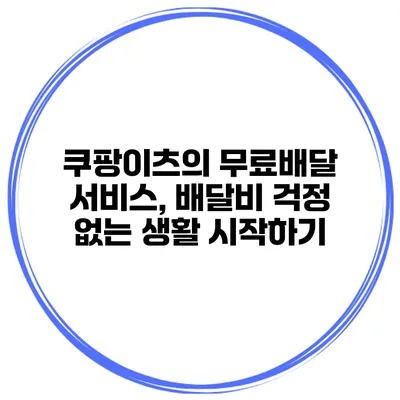쿠팡이츠의 무료배달 서비스, 배달비 걱정 없는 생활 시작하기