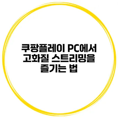 쿠팡플레이 PC에서 고화질 스트리밍을 즐기는 법