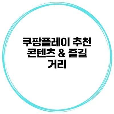 쿠팡플레이 추천 콘텐츠 & 즐길 거리
