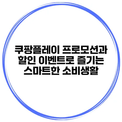 쿠팡플레이 프로모션과 할인 이벤트로 즐기는 스마트한 소비생활