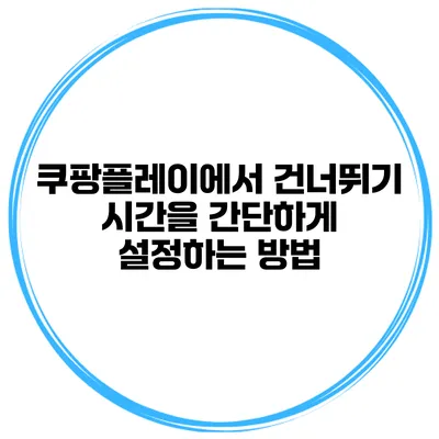 쿠팡플레이에서 건너뛰기 시간을 간단하게 설정하는 방법