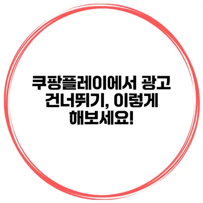쿠팡플레이에서 광고 건너뛰기, 이렇게 해보세요!