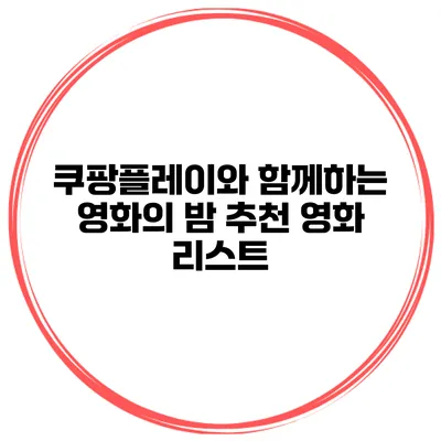 쿠팡플레이와 함께하는 영화의 밤 추천 영화 리스트