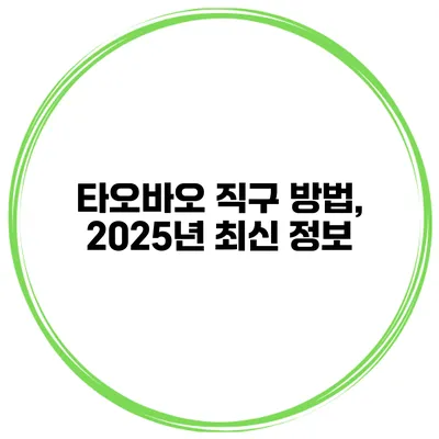 타오바오 직구 방법, 2025년 최신 정보
