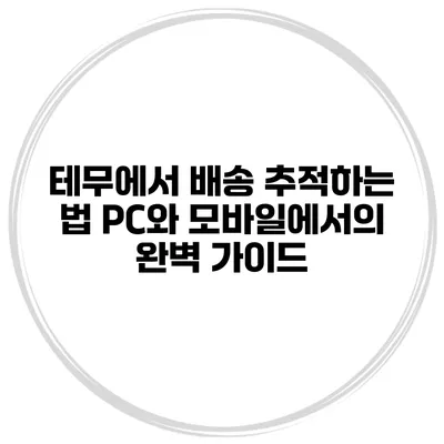 테무에서 배송 추적하는 법: PC와 모바일에서의 완벽 가이드