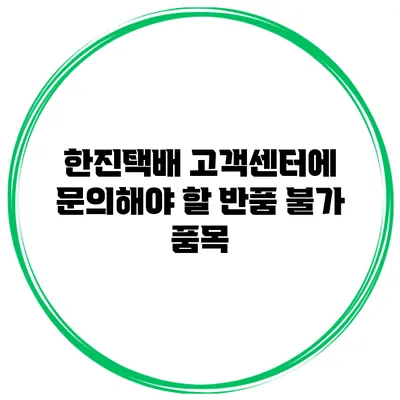 한진택배 고객센터에 문의해야 할 반품 불가 품목