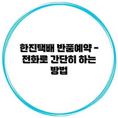 한진택배 반품예약 - 전화로 간단히 하는 방법