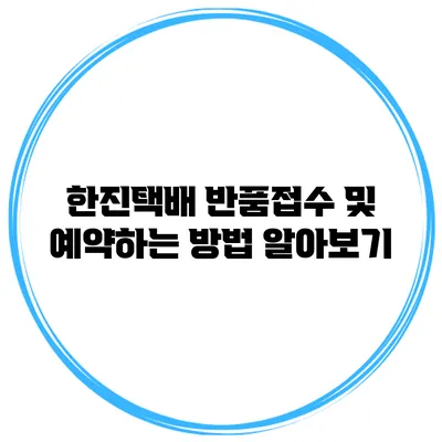 한진택배 반품접수 및 예약하는 방법 알아보기